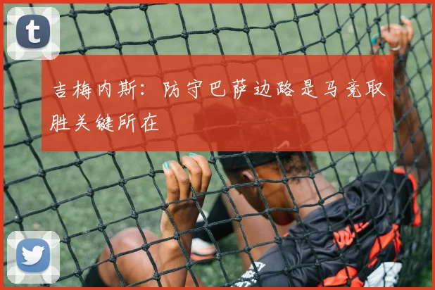 吉梅内斯：防守巴萨边路是马竞取胜关键所在