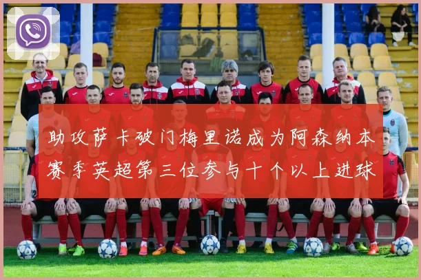 助攻萨卡破门梅里诺成为阿森纳本赛季英超第三位参与十个以上进球的球员