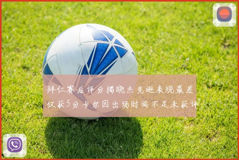拜仁赛后评分揭晓杰克逊表现最差仅获5分卡尔因出场时间不足未获评分