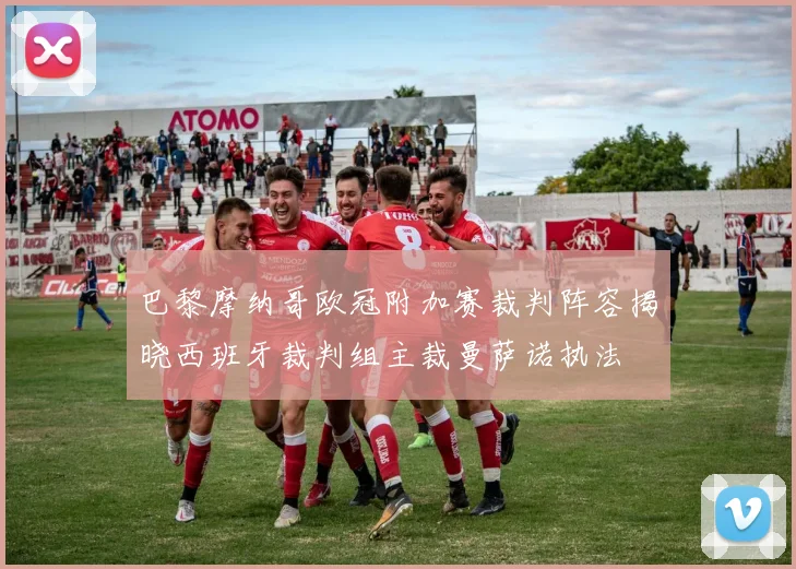 巴黎摩纳哥欧冠附加赛裁判阵容揭晓西班牙裁判组主裁曼萨诺执法