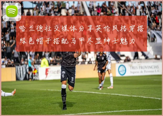 哈兰德社交媒体分享英伦风格穿搭绿色帽子搭配马甲尽显绅士魅力