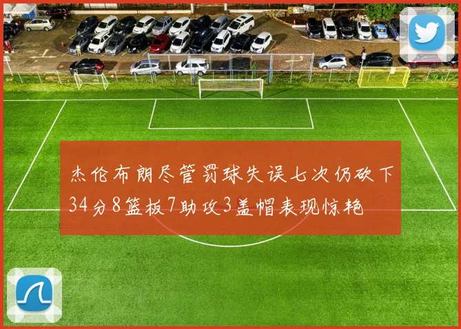 杰伦布朗尽管罚球失误七次仍砍下34分8篮板7助攻3盖帽表现惊艳
