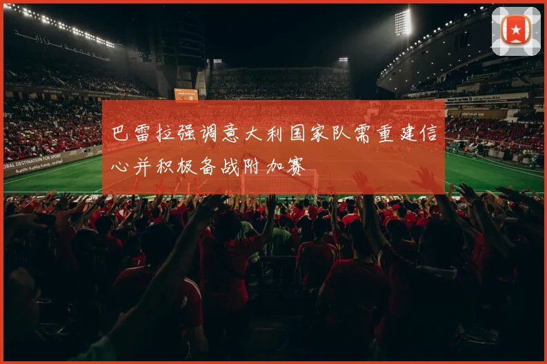 巴雷拉强调意大利国家队需重建信心并积极备战附加赛