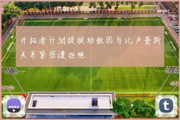 开拓者计划提拔助教因与比卢普斯关系紧密遭拒绝