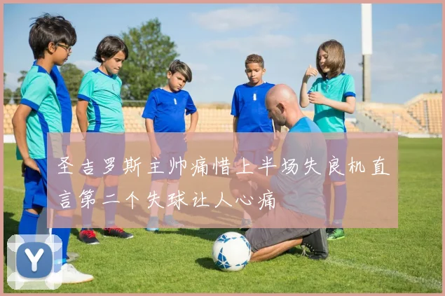 圣吉罗斯主帅痛惜上半场失良机直言第二个失球让人心痛