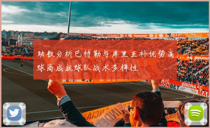 助教分析巴特勒与库里互补优势高球商成就球队战术多样性