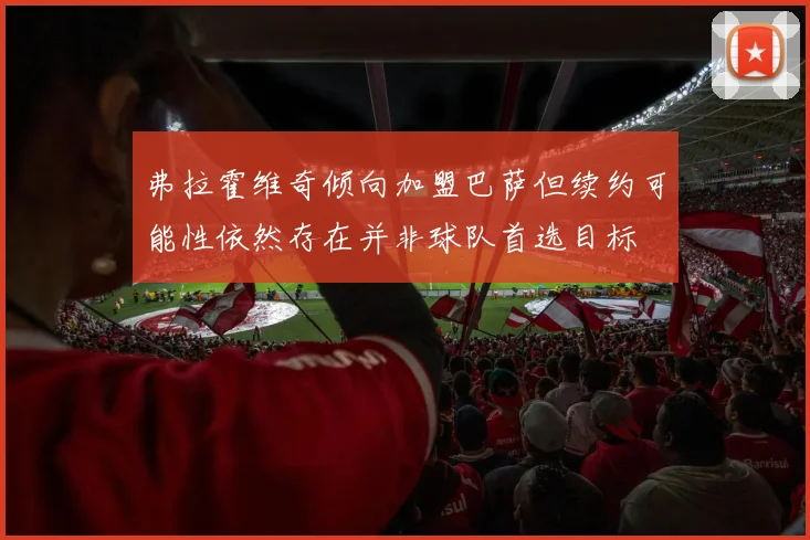 弗拉霍维奇倾向加盟巴萨但续约可能性依然存在并非球队首选目标