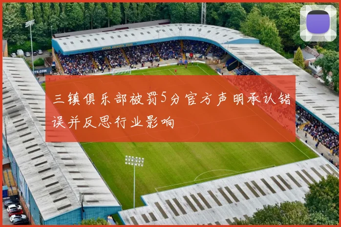 三镇俱乐部被罚5分官方声明承认错误并反思行业影响