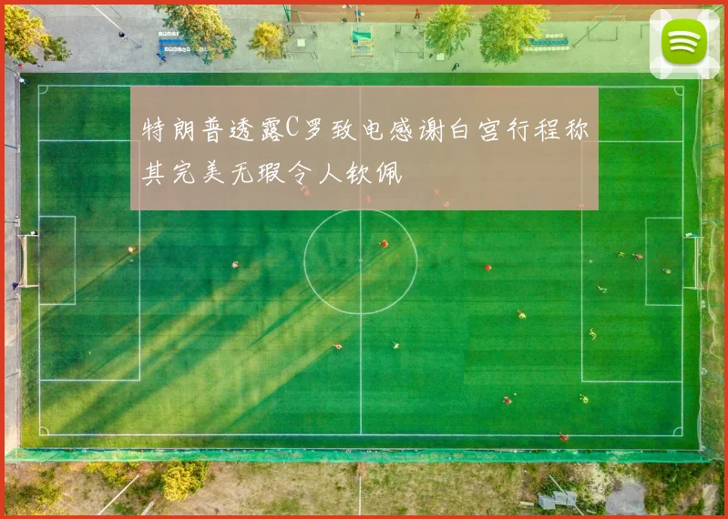 特朗普透露C罗致电感谢白宫行程称其完美无瑕令人钦佩