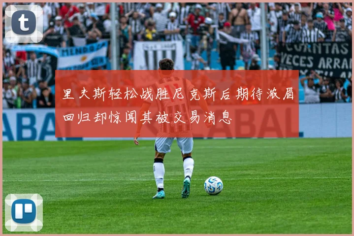 里夫斯轻松战胜尼克斯后期待浓眉回归却惊闻其被交易消息