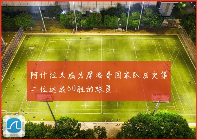 阿什拉夫成为摩洛哥国家队历史第二位达成60胜的球员