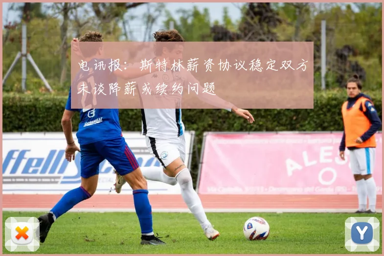 电讯报：斯特林薪资协议稳定双方未谈降薪或续约问题